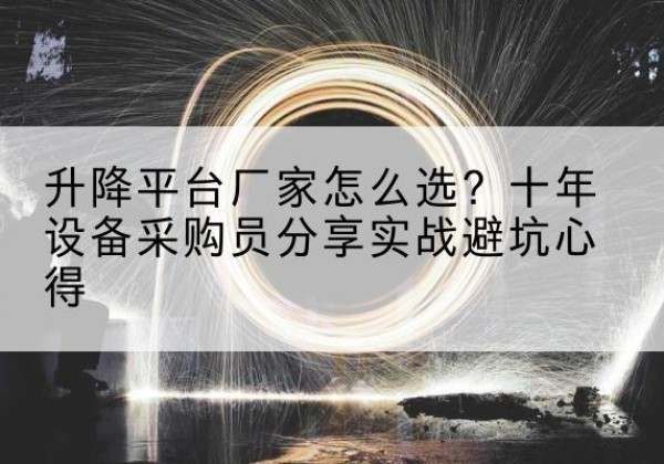 安平升降平台厂家-怎么选？十年设备采购员分享实战避坑心得