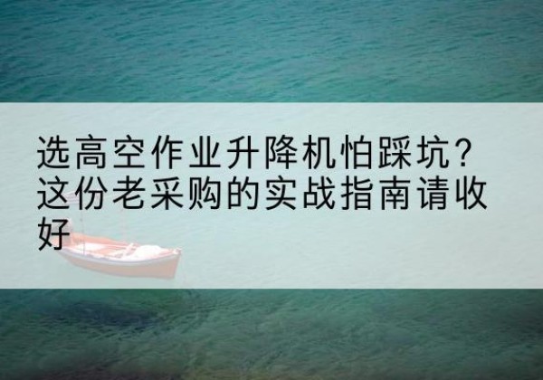 安平高空作业升降机厂家推荐-选高空作业升降机怕踩坑？这份老采购的实战指南请收好