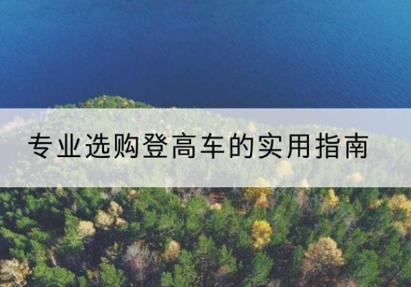 安平电动登高车厂家推荐-专业选购登高车的实用指南