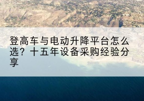 安平登高车厂家厂家-登高车与电动升降平台怎么选？十五年设备采购经验分享