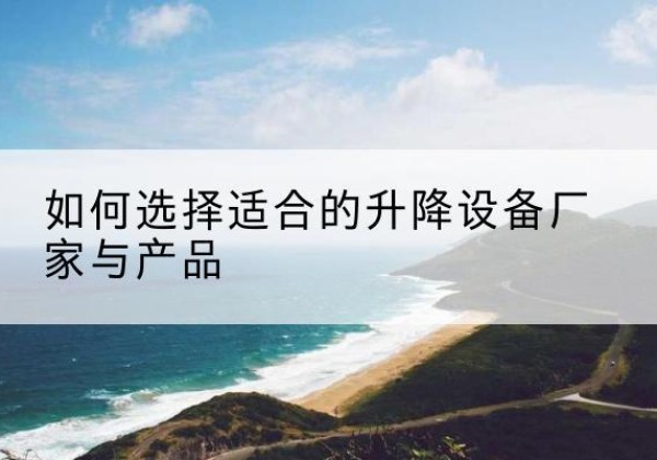 安平电动升降平台厂家-如何选择适合的升降设备厂家与产品